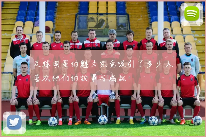 足球明星的魅力究竟吸引了多少人喜欢他们的故事与成就