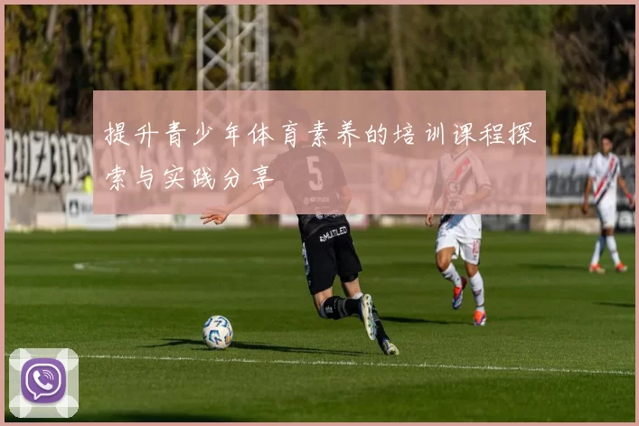提升青少年体育素养的培训课程探索与实践分享