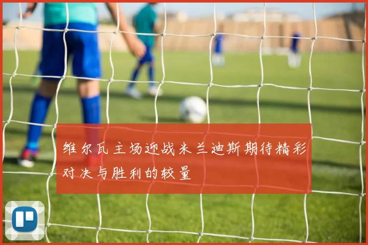 维尔瓦主场迎战米兰迪斯期待精彩对决与胜利的较量