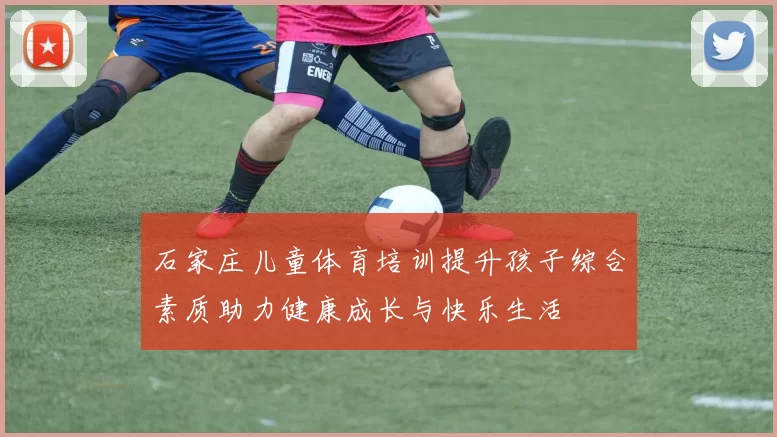 石家庄儿童体育培训提升孩子综合素质助力健康成长与快乐生活